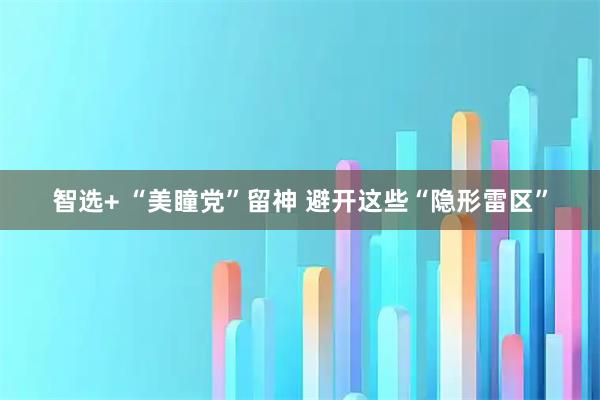 智选+ “美瞳党”留神 避开这些“隐形雷区”