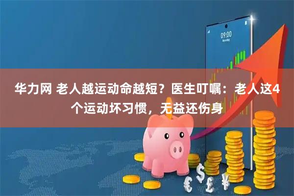 华力网 老人越运动命越短？医生叮嘱：老人这4个运动坏习惯，无益还伤身