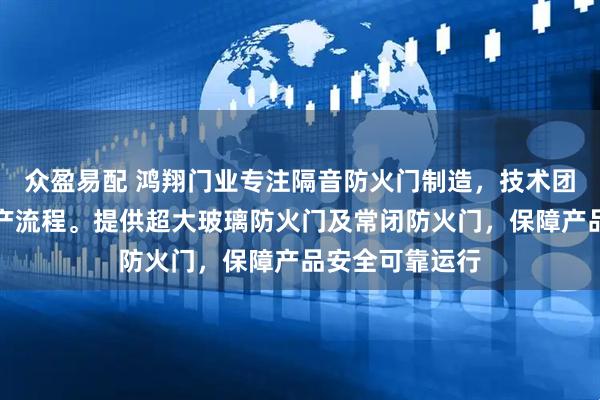 众盈易配 鸿翔门业专注隔音防火门制造，技术团队严格把控生产流程。提供超大玻璃防火门及常闭防火门，保障产品安全可靠运行