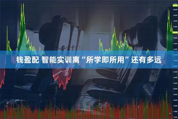 钱盈配 智能实训离“所学即所用”还有多远