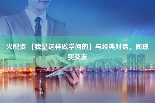 火配资 【我是这样做学问的】与经典对话，同现实交友