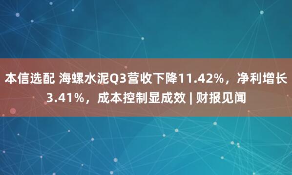 本信选配 海螺水泥Q3营收下降11.42%，净利增长3.41%，成本控制显成效 | 财报见闻