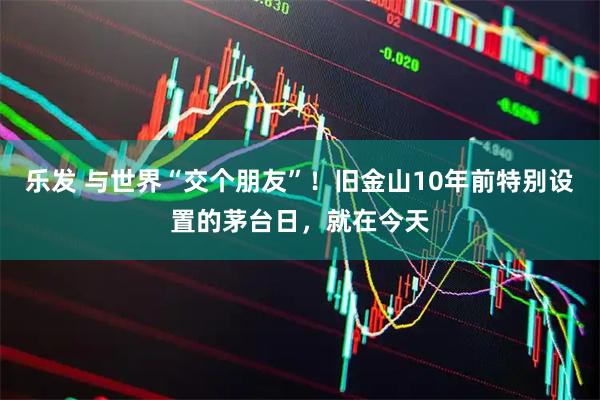 乐发 与世界“交个朋友”！旧金山10年前特别设置的茅台日，就在今天