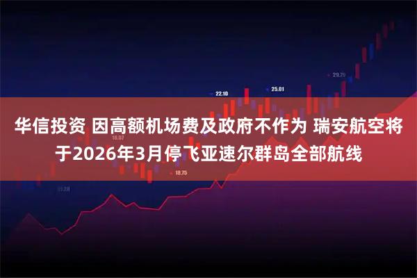 华信投资 因高额机场费及政府不作为 瑞安航空将于2026年3月停飞亚速尔群岛全部航线