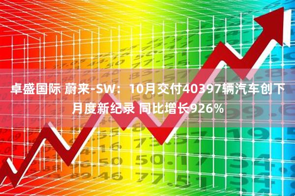 卓盛国际 蔚来-SW：10月交付40397辆汽车创下月度新纪录 同比增长926%