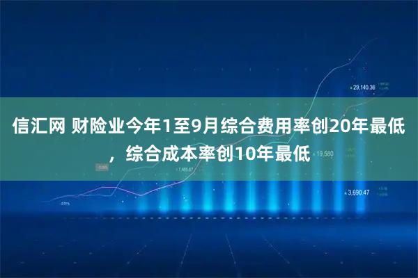 信汇网 财险业今年1至9月综合费用率创20年最低，综合成本率创10年最低