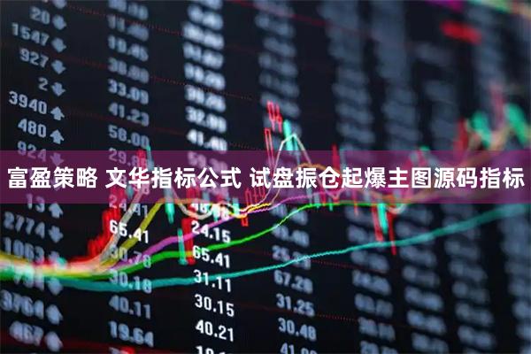 富盈策略 文华指标公式 试盘振仓起爆主图源码指标