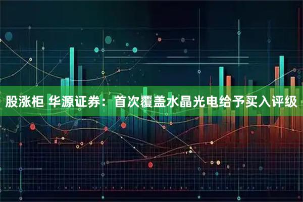 股涨柜 华源证券：首次覆盖水晶光电给予买入评级