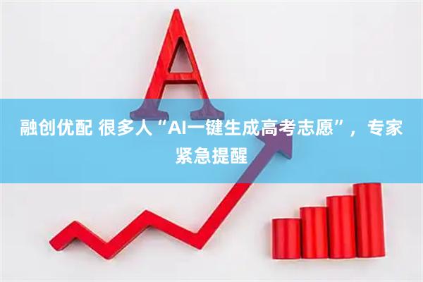 融创优配 很多人“AI一键生成高考志愿”，专家紧急提醒