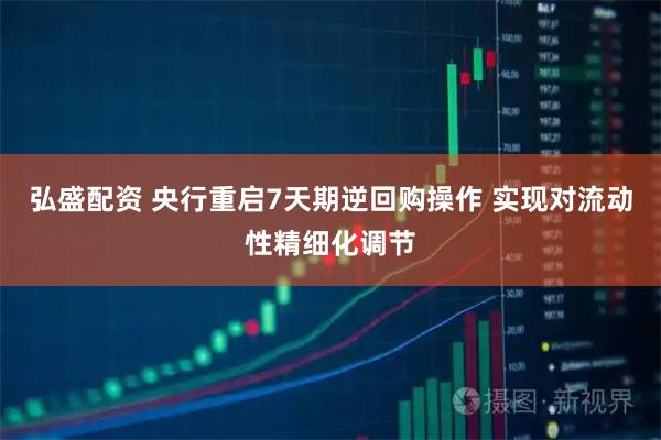 弘盛配资 央行重启7天期逆回购操作 实现对流动性精细化调节